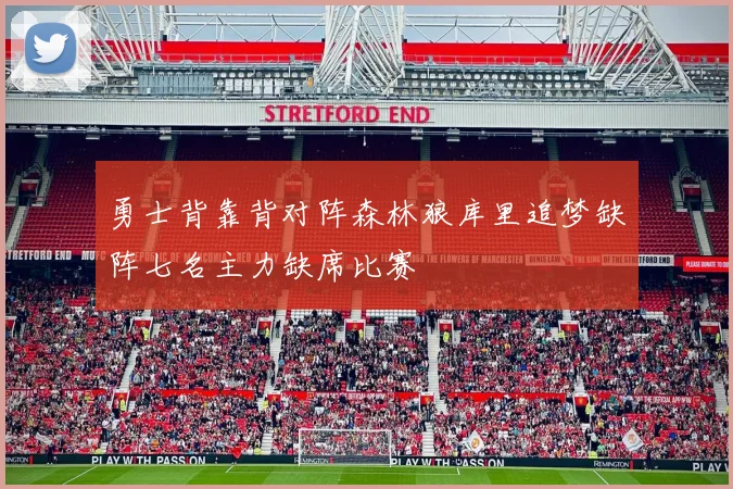 勇士背靠背对阵森林狼库里追梦缺阵七名主力缺席比赛