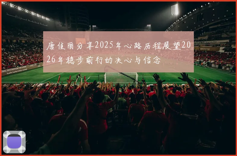 唐佳丽分享2025年心路历程展望2026年稳步前行的决心与信念