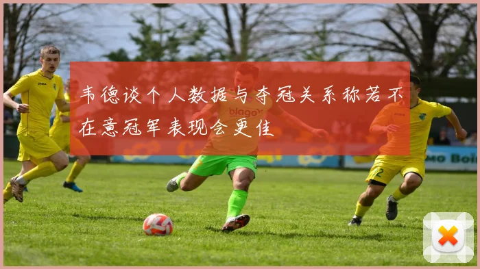 韦德谈个人数据与夺冠关系称若不在意冠军表现会更佳