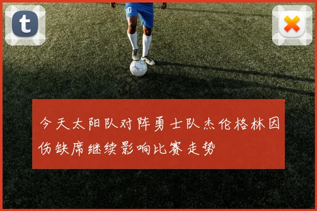 今天太阳队对阵勇士队杰伦格林因伤缺席继续影响比赛走势