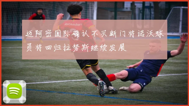 迈阿密国际确认不买断门将诺沃球员将回归拉努斯继续发展