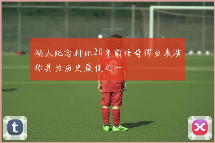 湖人纪念科比20年前传奇得分表演称其为历史最佳之一