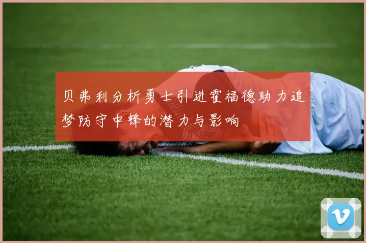 贝弗利分析勇士引进霍福德助力追梦防守中锋的潜力与影响