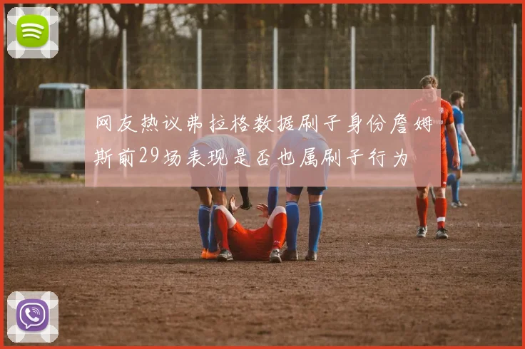 网友热议弗拉格数据刷子身份詹姆斯前29场表现是否也属刷子行为