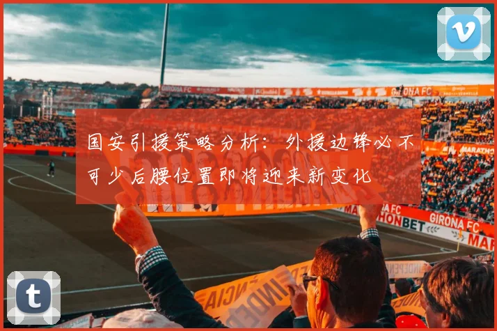 国安引援策略分析：外援边锋必不可少后腰位置即将迎来新变化