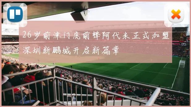 26岁前津门虎前锋阿代米正式加盟深圳新鹏城开启新篇章