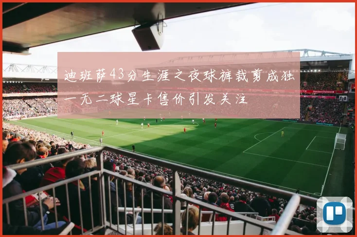 迪班萨43分生涯之夜球裤裁剪成独一无二球星卡售价引发关注