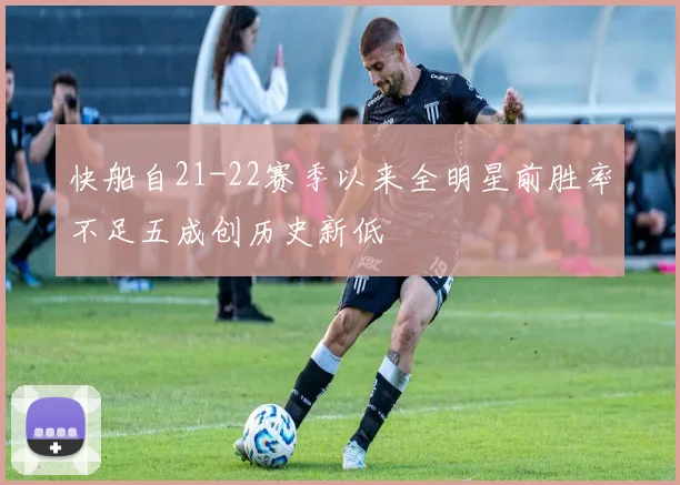 快船自21-22赛季以来全明星前胜率不足五成创历史新低