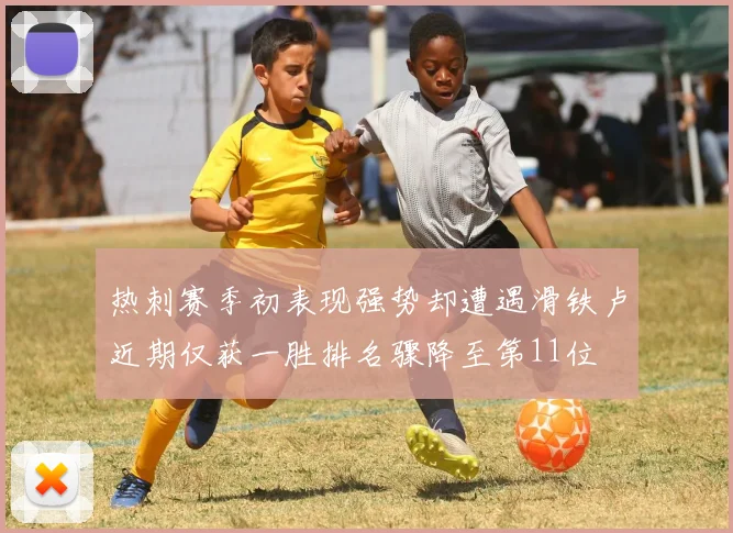 热刺赛季初表现强势却遭遇滑铁卢近期仅获一胜排名骤降至第11位